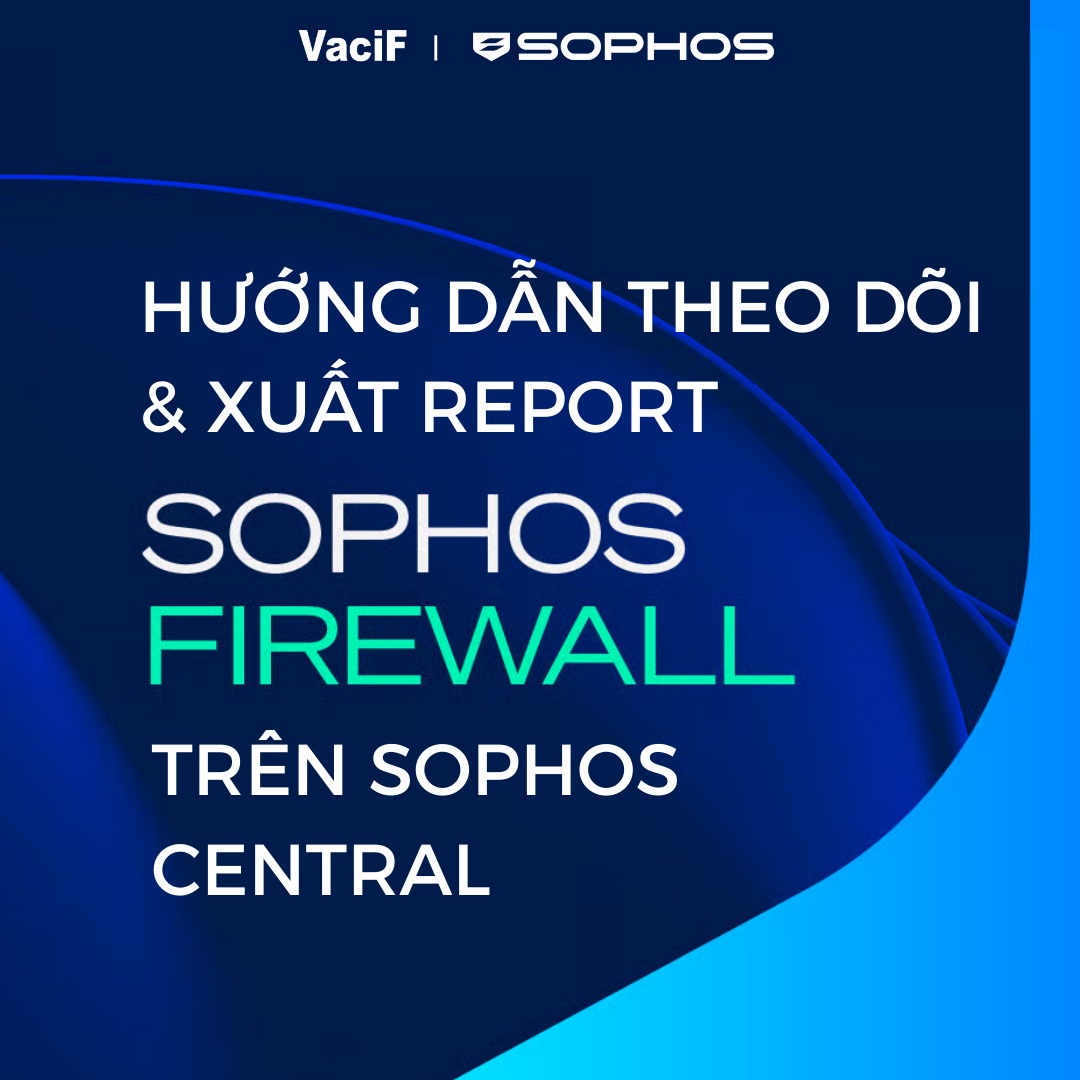 Read more about the article [Mới nhất 2026] Sophos Firewall: Hướng Dẫn Theo Dõi & Xuất Report Firewall Trên Sophos Central