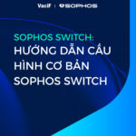Read more about the article [Sophos Switch] Hướng Dẫn Cấu Hình Cơ Bản Sophos Switch